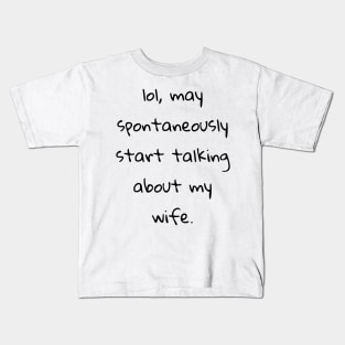 lol may spontaneously start talking about my wife Kids T-Shirt